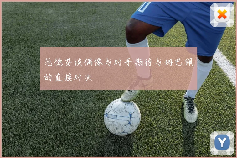 范德芬谈偶像与对手期待与姆巴佩的直接对决