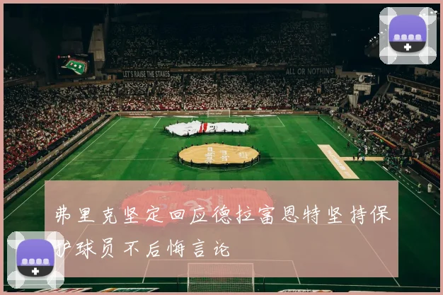 弗里克坚定回应德拉富恩特坚持保护球员不后悔言论