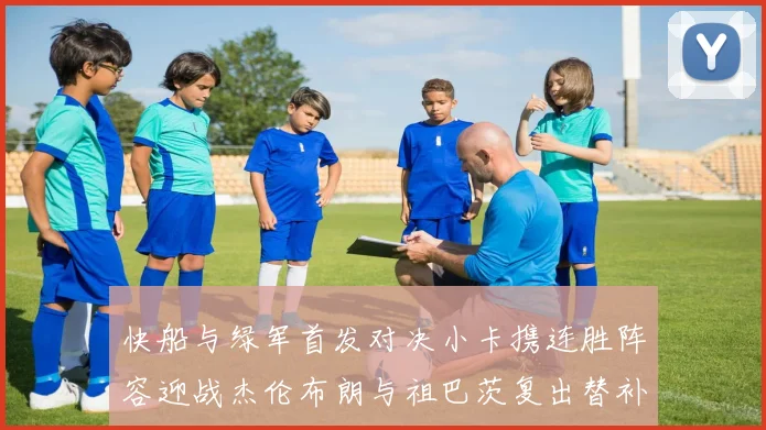 快船与绿军首发对决小卡携连胜阵容迎战杰伦布朗与祖巴茨复出替补阵容