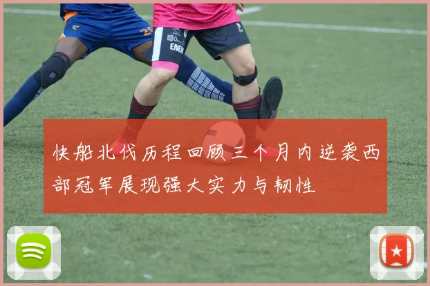 快船北伐历程回顾三个月内逆袭西部冠军展现强大实力与韧性