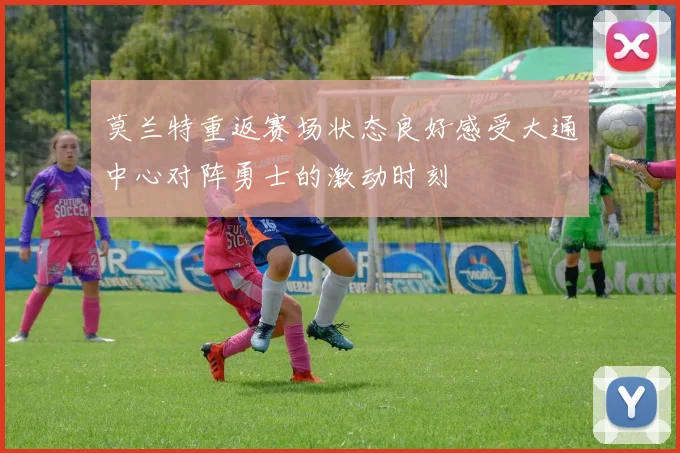 莫兰特重返赛场状态良好感受大通中心对阵勇士的激动时刻