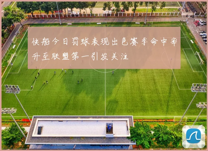 快船今日罚球表现出色赛季命中率升至联盟第一引发关注