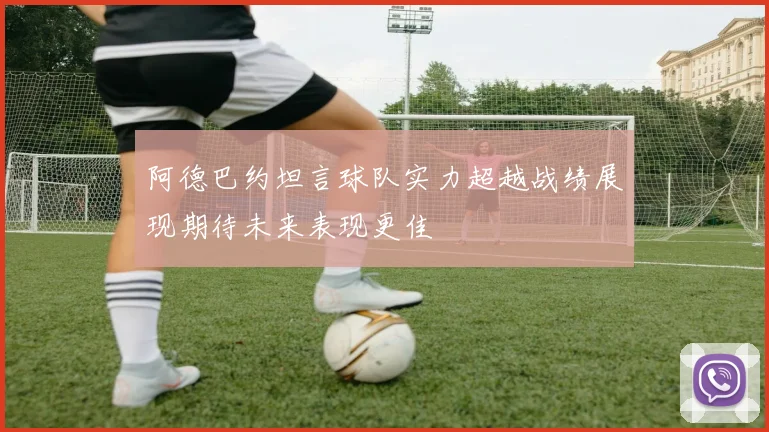 阿德巴约坦言球队实力超越战绩展现期待未来表现更佳