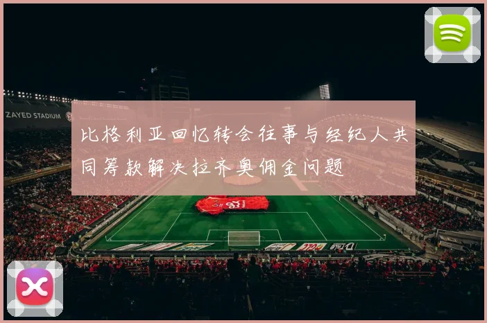 比格利亚回忆转会往事与经纪人共同筹款解决拉齐奥佣金问题