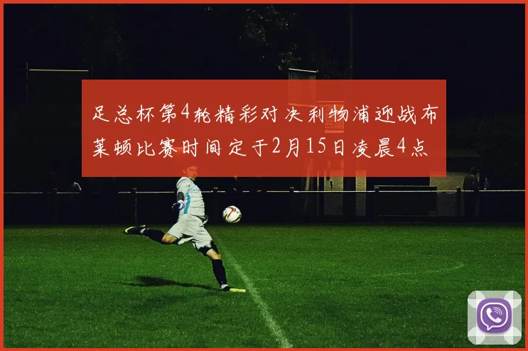 足总杯第4轮精彩对决利物浦迎战布莱顿比赛时间定于2月15日凌晨4点