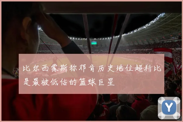 比尔西蒙斯称邓肯历史地位超科比是最被低估的篮球巨星