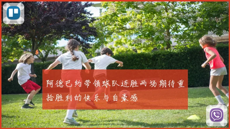 阿德巴约带领球队连胜两场期待重拾胜利的快乐与自豪感