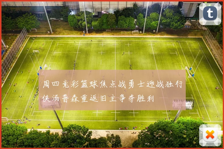 周四竞彩篮球焦点战勇士迎战独行侠汤普森重返旧主争夺胜利