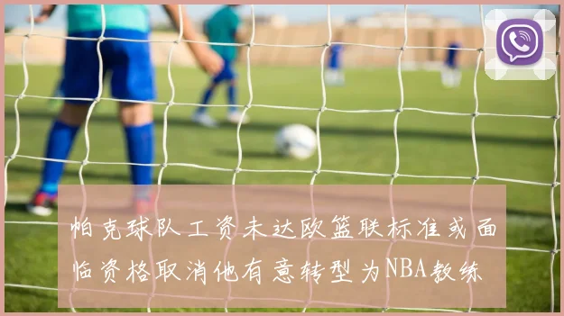 帕克球队工资未达欧篮联标准或面临资格取消他有意转型为NBA教练