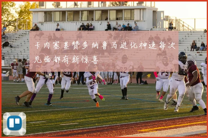 卡内塞基赞多纳鲁马进化神速每次见面都有新惊喜