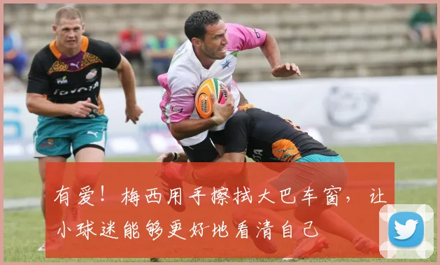 有爱！梅西用手擦拭大巴车窗，让小球迷能够更好地看清自己