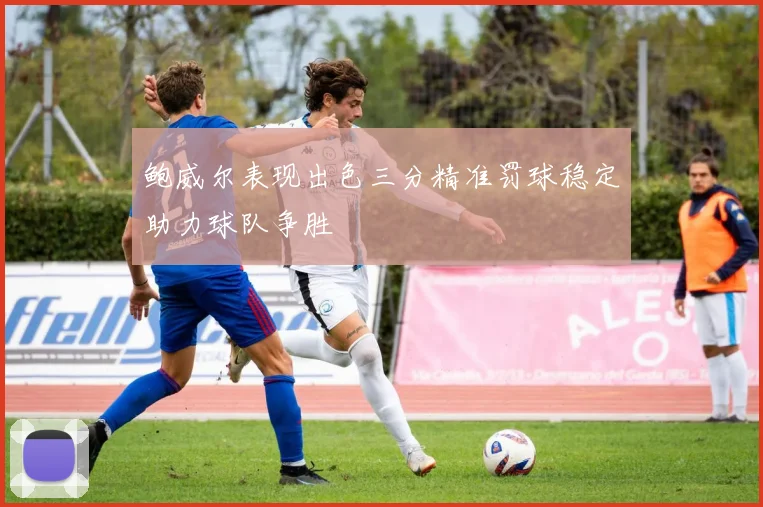 鲍威尔表现出色三分精准罚球稳定助力球队争胜