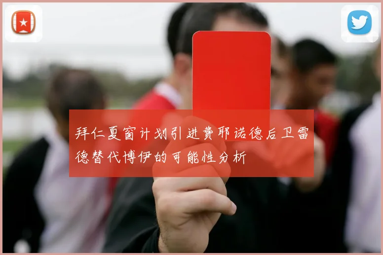 拜仁夏窗计划引进费耶诺德后卫雷德替代博伊的可能性分析