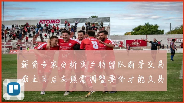 薪资专家分析莫兰特留队前景交易截止日后灰熊需调整要价才能交易