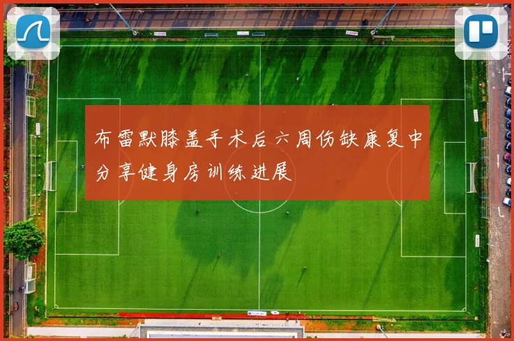 布雷默膝盖手术后六周伤缺康复中分享健身房训练进展