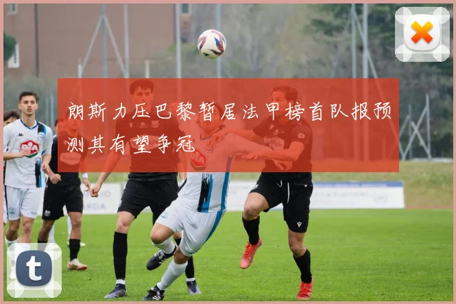 朗斯力压巴黎暂居法甲榜首队报预测其有望争冠