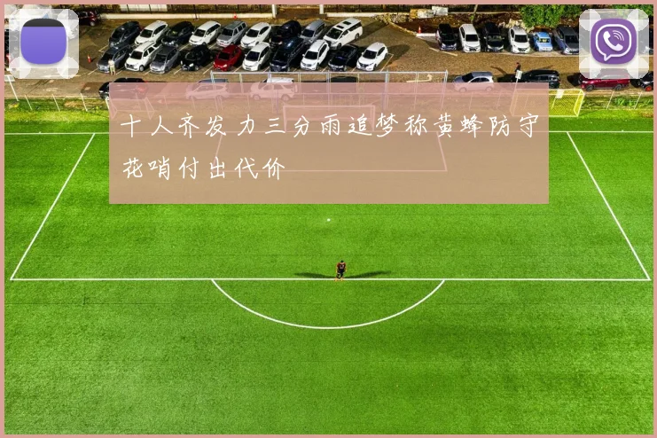 十人齐发力三分雨追梦称黄蜂防守花哨付出代价