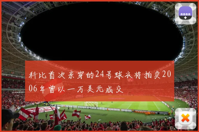 科比首次亲穿的24号球衣将拍卖2006年曾以一万美元成交