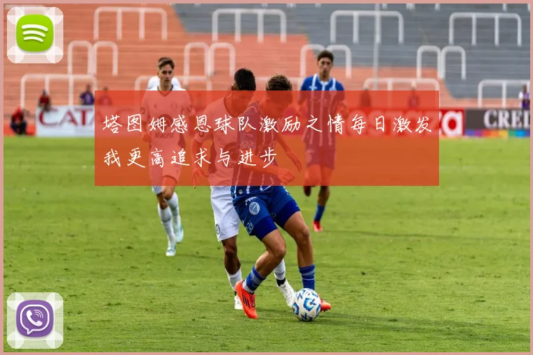 塔图姆感恩球队激励之情每日激发我更高追求与进步